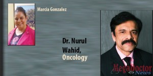 Dr. Nurul Wahid at Texas Oncology-McAllen designed Marcia Gonzalez’s treatment plan specifically with that priority in mind, including ensuring that she had the opportunity to freeze eggs so she might have children after her fight with cancer was completed.