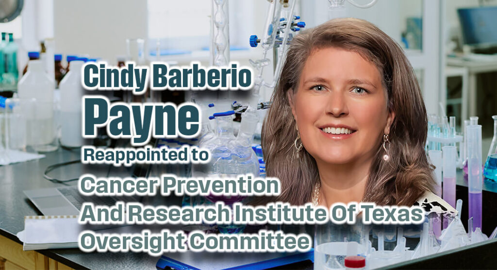 Governor Greg Abbott has reappointed Cindy Barberio Payne to the Cancer Prevention and Research Institute of Texas Oversight Committee for a term set to expire on January 31, 2031. The Board oversees the institute’s grants to fund research, facilities, cancer prevention and control programs, and other functions in accordance with the Texas Cancer Plan and rules adopted by the committee. Image source; LinkedIN. Bgd for illustration purposes