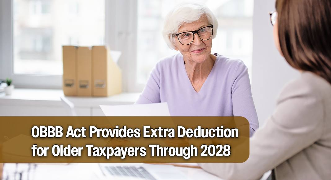 The “One, Big, Beautiful Bill Act” (OBBB), signed into law on July 4, 2025, introduces a significant new benefit for older taxpayers who claim the standard deduction. According to the law, “for years 2025 through 2028, taxpayers age 65 and older can claim an additional $6,000 standard deduction ($12,000 on joint-return if both age 65 or older). Image for illustration purposes