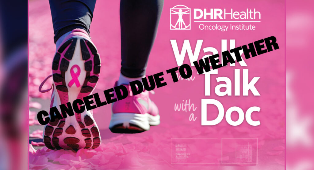 The month of October is “Breast Cancer Awareness Month,” and DHR Health’s Oncology Institute will host “Walk and Talk with a Doc” event has been canceled due to weather 